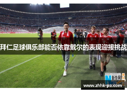 拜仁足球俱乐部能否依靠戴尔的表现迎接挑战