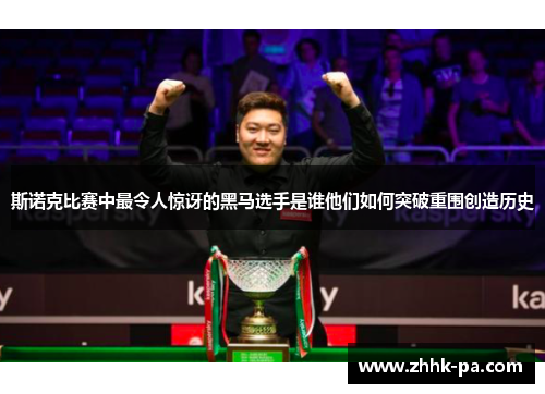 斯诺克比赛中最令人惊讶的黑马选手是谁他们如何突破重围创造历史