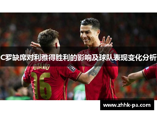 C罗缺席对利雅得胜利的影响及球队表现变化分析