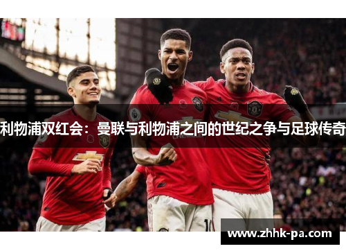 利物浦双红会：曼联与利物浦之间的世纪之争与足球传奇