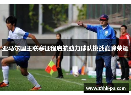 亚马尔国王联赛征程启航助力球队挑战巅峰荣耀