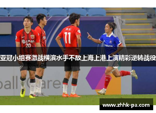 亚冠小组赛激战横滨水手不敌上海上港上演精彩逆转战役