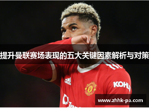 提升曼联赛场表现的五大关键因素解析与对策