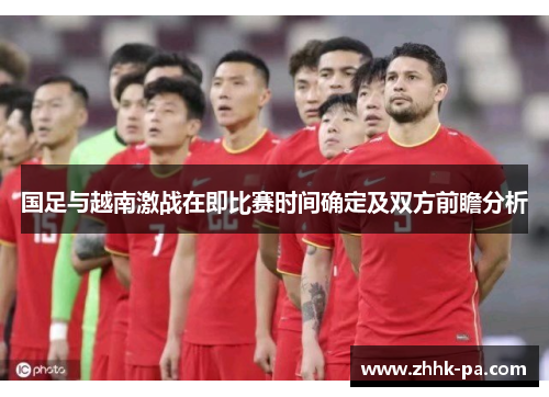 国足与越南激战在即比赛时间确定及双方前瞻分析