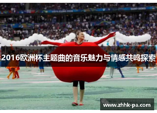 2016欧洲杯主题曲的音乐魅力与情感共鸣探索