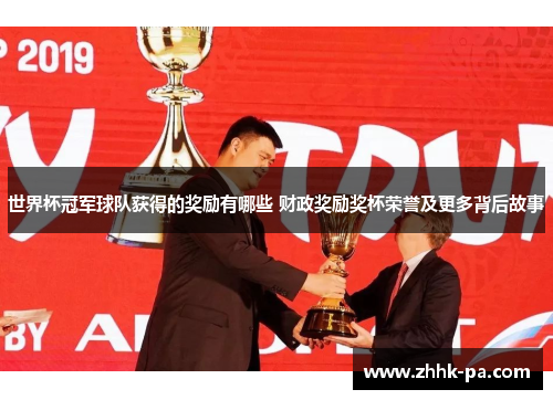世界杯冠军球队获得的奖励有哪些 财政奖励奖杯荣誉及更多背后故事