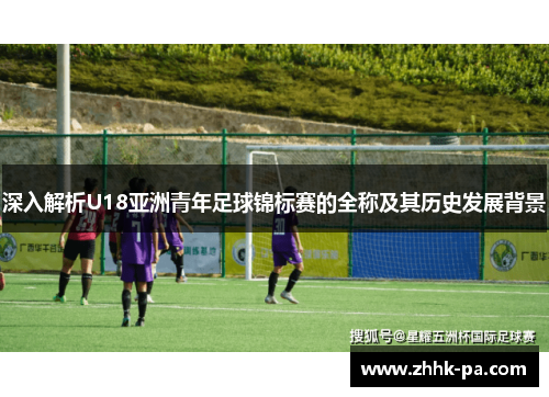 深入解析U18亚洲青年足球锦标赛的全称及其历史发展背景
