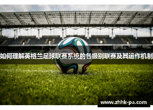 如何理解英格兰足球联赛系统的各级别联赛及其运作机制
