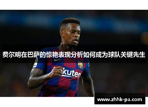 费尔明在巴萨的惊艳表现分析如何成为球队关键先生