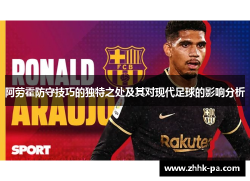 阿劳霍防守技巧的独特之处及其对现代足球的影响分析 阿劳霍防守技巧的独特之处及其对现代足球的影响分析