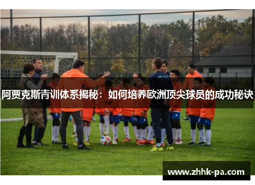 阿贾克斯青训体系揭秘：如何培养欧洲顶尖球员的成功秘诀