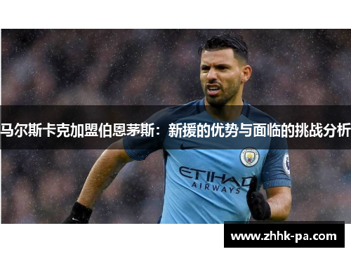 马尔斯卡克加盟伯恩茅斯:新援的优势与面临的挑战分析 马尔斯卡克加盟伯恩茅斯:新援的优势与面临的挑战分析