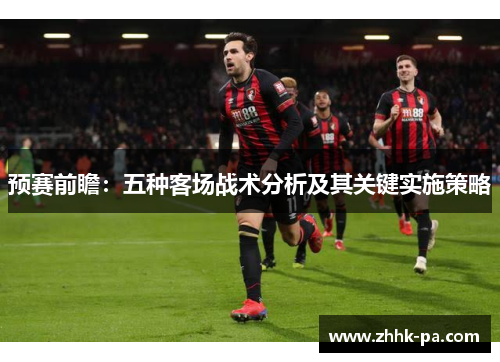 预赛前瞻:五种客场战术分析及其关键实施策略 预赛前瞻:五种客场战术分析及其关键实施策略