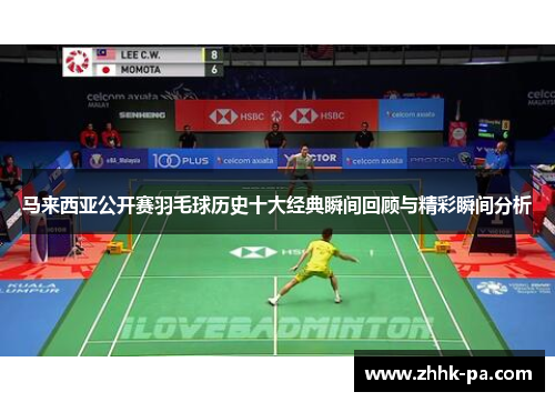 马来西亚公开赛羽毛球历史十大经典瞬间回顾与精彩瞬间分析 马来西亚公开赛羽毛球历史十大经典瞬间回顾与精彩瞬间分析