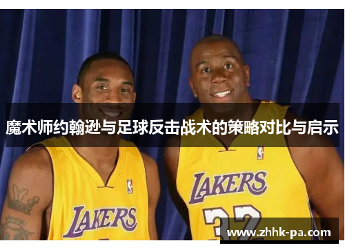 魔术师约翰逊与足球反击战术的策略对比与启示 魔术师约翰逊与足球反击战术的策略对比与启示
