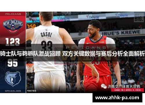骑士队与鹈鹕队激战回顾 双方关键数据与赛后分析全面解析 骑士队与鹈鹕队激战回顾 双方关键数据与赛后分析全面解析
