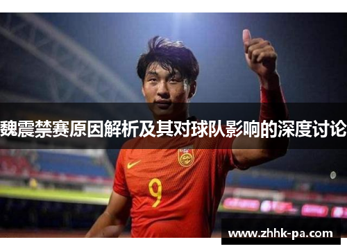 魏震禁赛原因解析及其对球队影响的深度讨论 魏震禁赛原因解析及其对球队影响的深度讨论
