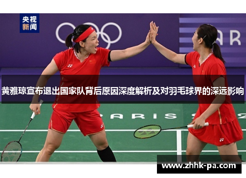 黄雅琼宣布退出国家队背后原因深度解析及对羽毛球界的深远影响 黄雅琼宣布退出国家队背后原因深度解析及对羽毛球界的深远影响
