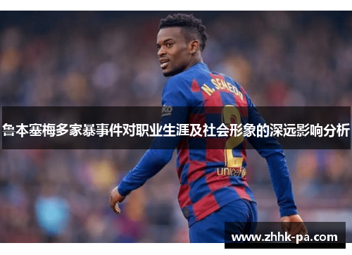 鲁本塞梅多家暴事件对职业生涯及社会形象的深远影响分析 鲁本塞梅多家暴事件对职业生涯及社会形象的深远影响分析