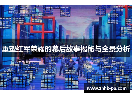 重塑红军荣耀的幕后故事揭秘与全景分析 重塑红军荣耀的幕后故事揭秘与全景分析