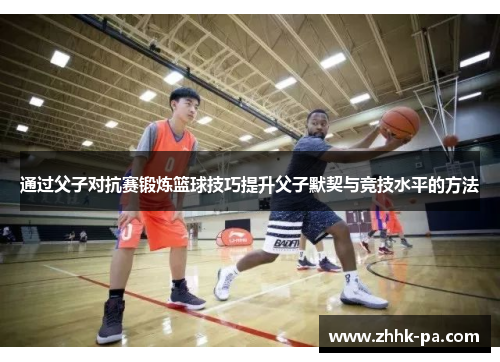 通过父子对抗赛锻炼篮球技巧提升父子默契与竞技水平的方法