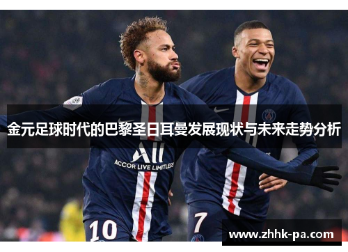 金元足球时代的巴黎圣日耳曼发展现状与未来走势分析 金元足球时代的巴黎圣日耳曼发展现状与未来走势分析