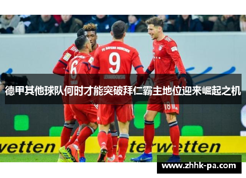 德甲其他球队何时才能突破拜仁霸主地位迎来崛起之机