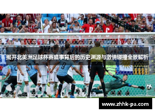 揭开北美洲足球杯赛盛事背后的历史渊源与激情碰撞全景解析