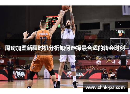 周琦加盟新疆时机分析如何选择最合适的转会时刻 周琦加盟新疆时机分析如何选择最合适的转会时刻