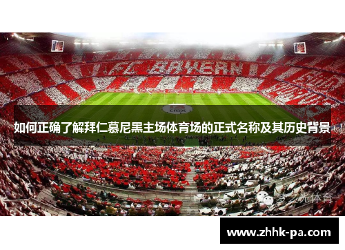 如何正确了解拜仁慕尼黑主场体育场的正式名称及其历史背景 如何正确了解拜仁慕尼黑主场体育场的正式名称及其历史背景