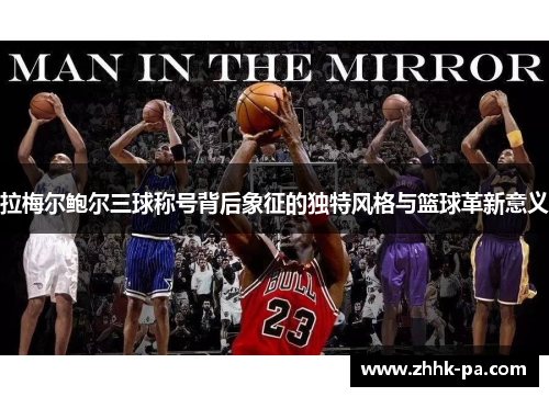 拉梅尔鲍尔三球称号背后象征的独特风格与篮球革新意义