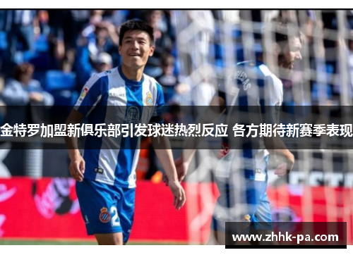金特罗加盟新俱乐部引发球迷热烈反应 各方期待新赛季表现