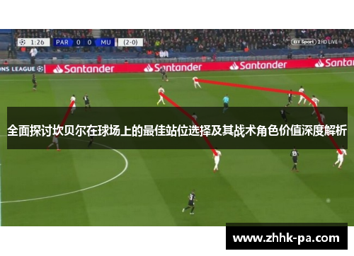 全面探讨坎贝尔在球场上的最佳站位选择及其战术角色价值深度解析 全面探讨坎贝尔在球场上的最佳站位选择及其战术角色价值深度解析
