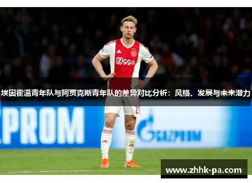 埃因霍温青年队与阿贾克斯青年队的差异对比分析:风格、发展与未来潜力 埃因霍温青年队与阿贾克斯青年队的差异对比分析:风格、发展与未来潜力