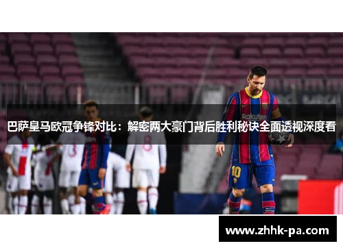 巴萨皇马欧冠争锋对比：解密两大豪门背后胜利秘诀全面透视深度看
