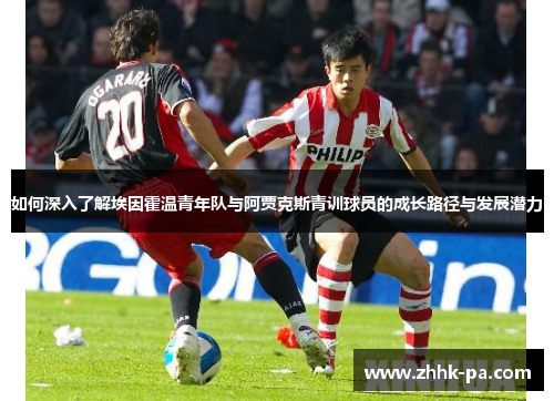 如何深入了解埃因霍温青年队与阿贾克斯青训球员的成长路径与发展潜力 如何深入了解埃因霍温青年队与阿贾克斯青训球员的成长路径与发展潜力