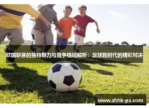 欧国联赛的独特魅力与竞争格局解析：足球新时代的精彩对决