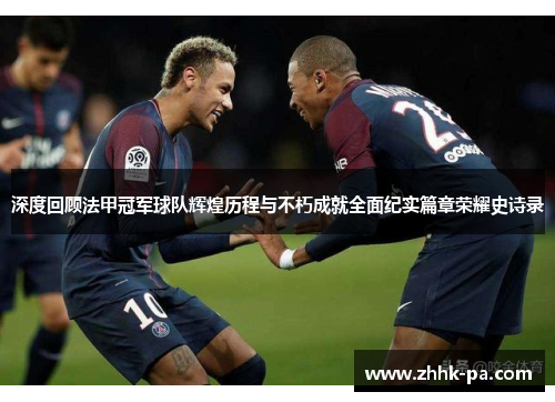 深度回顾法甲冠军球队辉煌历程与不朽成就全面纪实篇章荣耀史诗录 深度回顾法甲冠军球队辉煌历程与不朽成就全面纪实篇章荣耀史诗录