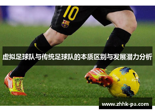 虚拟足球队与传统足球队的本质区别与发展潜力分析 虚拟足球队与传统足球队的本质区别与发展潜力分析
