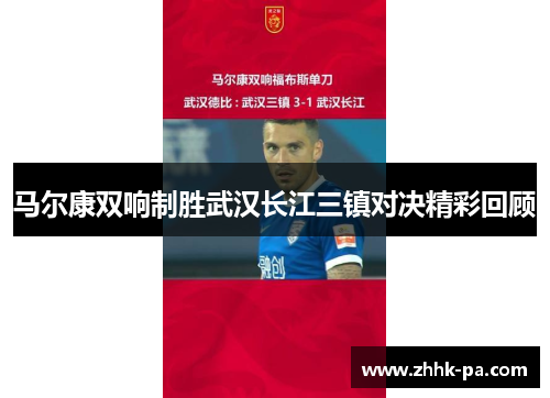 马尔康双响制胜武汉长江三镇对决精彩回顾 马尔康双响制胜武汉长江三镇对决精彩回顾