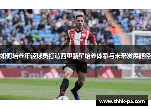 如何培养年轻球员打造西甲新星培养体系与未来发展路径