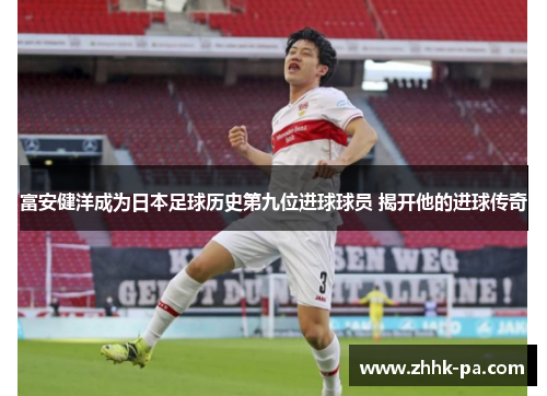 富安健洋成为日本足球历史第九位进球球员 揭开他的进球传奇