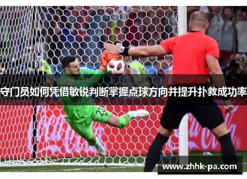 守门员如何凭借敏锐判断掌握点球方向并提升扑救成功率 守门员如何凭借敏锐判断掌握点球方向并提升扑救成功率
