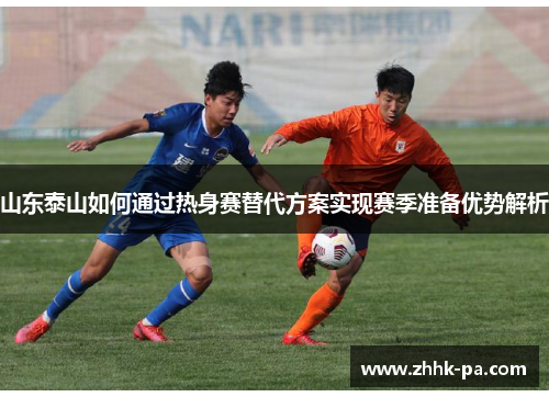 山东泰山如何通过热身赛替代方案实现赛季准备优势解析