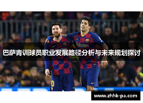 巴萨青训球员职业发展路径分析与未来规划探讨