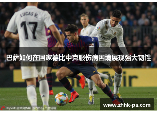 巴萨如何在国家德比中克服伤病困境展现强大韧性