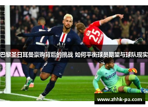 巴黎圣日耳曼豪购背后的挑战 如何平衡球员期望与球队现实