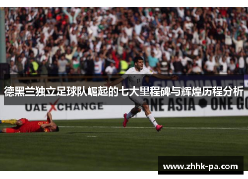 德黑兰独立足球队崛起的七大里程碑与辉煌历程分析