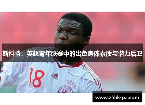 斯科特：英超青年联赛中的出色身体素质与潜力后卫