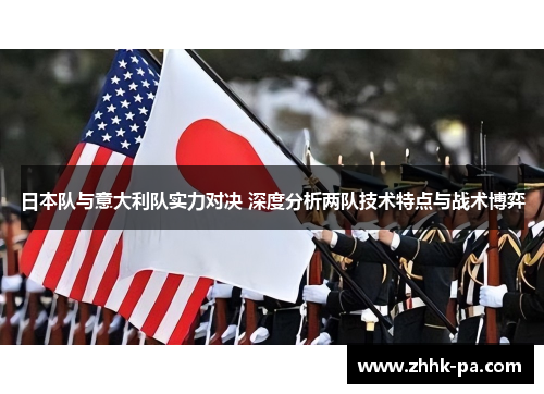 日本队与意大利队实力对决 深度分析两队技术特点与战术博弈